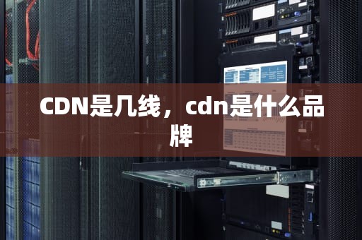 CDN是几线，cdn是什么品牌