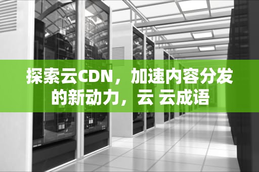 探索云CDN，加速内容分发的新动力，云 云成语