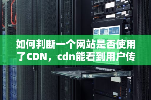 如何判断一个网站是否使用了CDN，cdn能看到用户传输的数据吗
