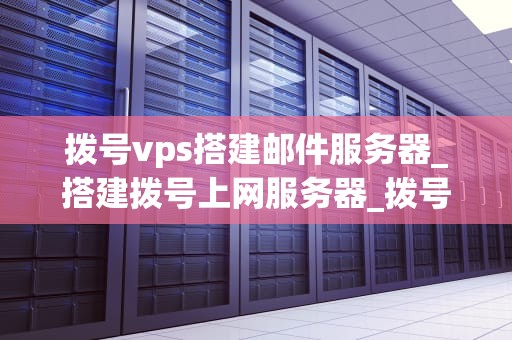 拨号vps搭建邮件服务器_搭建拨号上网服务器_拨号VPS搭建邮件服务器的详细步骤