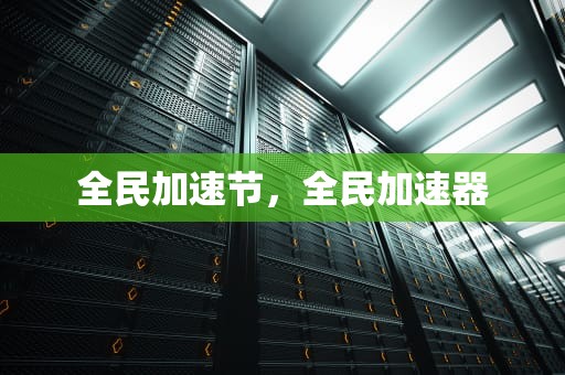 全民加速节，全民加速器