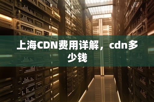 上海CDN费用详解，cdn多少钱