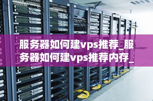 服务器如何建vps推荐_服务器如何建vps推荐内存_服务器如何建立VPS推荐