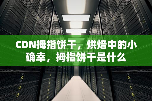 CDN拇指饼干，烘焙中的小确幸，拇指饼干是什么