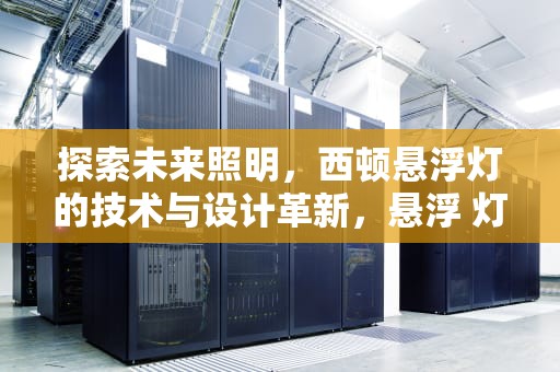 探索未来照明，西顿悬浮灯的技术与设计革新，悬浮 灯