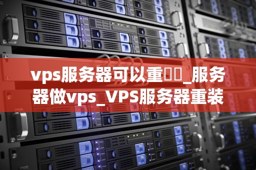 vps服务器可以重裝嗎_服务器做vps_VPS服务器重装的全面指南