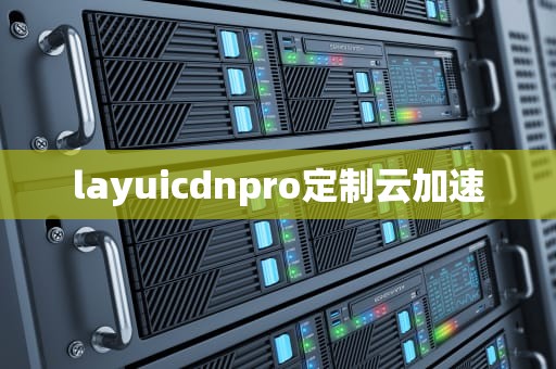 layuicdnpro定制云加速