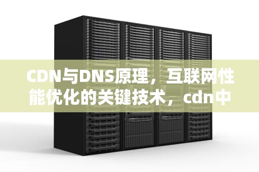 CDN与DNS原理，互联网性能优化的关键技术，cdn中dns的实现原理