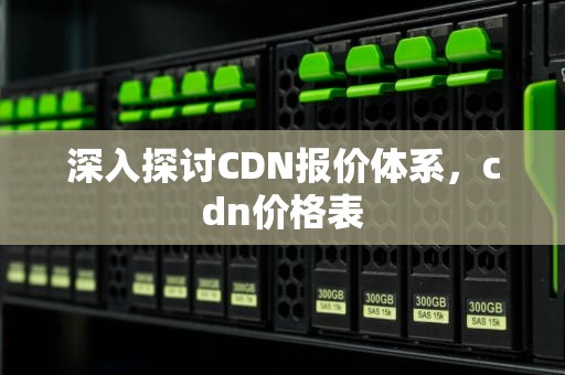 深入探讨CDN报价体系，cdn价格表