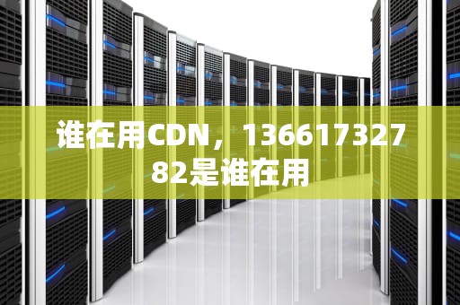 谁在用CDN，13661732782是谁在用