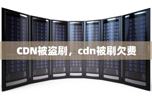 CDN被盗刷，cdn被刷欠费