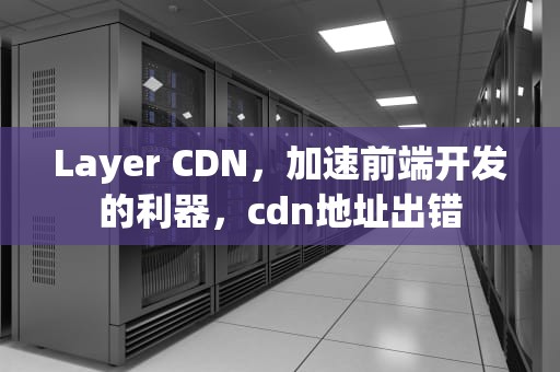 Layer CDN，加速前端开发的利器，cdn地址出错