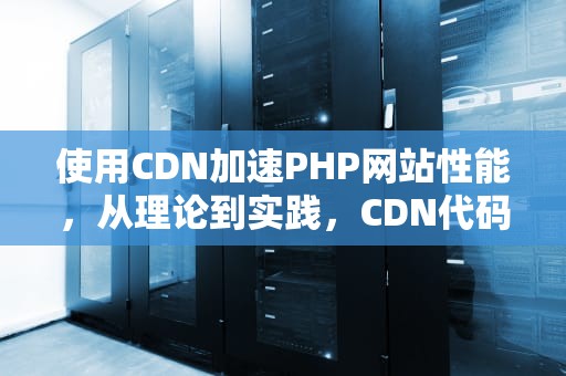 使用CDN加速PHP网站性能，从理论到实践，CDN代码会加载两次吗