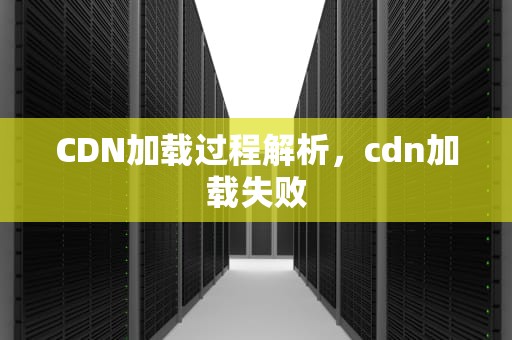 CDN加载过程解析，cdn加载失败