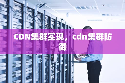 CDN集群实现，cdn集群防御