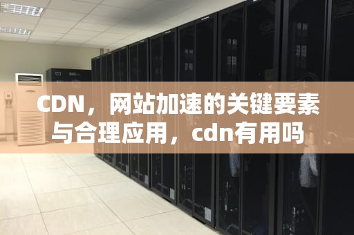 CDN，网站加速的关键要素与合理应用，cdn有用吗