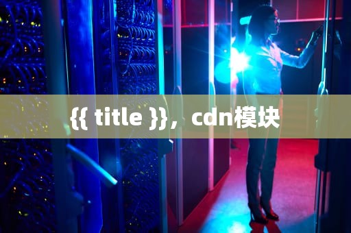 {{ title }}，cdn模块