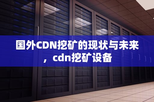 国外CDN挖矿的现状与未来，cdn挖矿设备