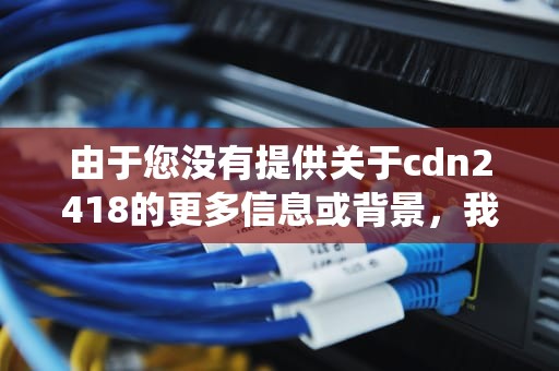 由于您没有提供关于cdn2418的更多信息或背景，我无法直接以此为关键词撰写一篇文章。不过，我可以根据这个主题来构建一个虚构的场景，并围绕这个场景编写一篇文章。