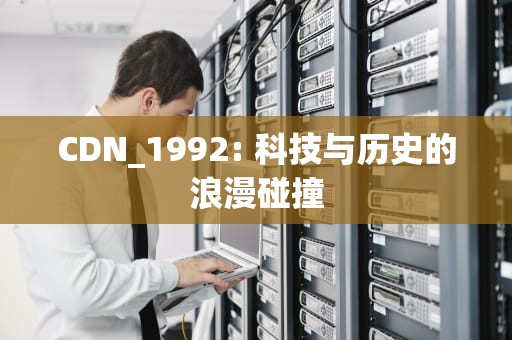 CDN_1992: 科技与历史的浪漫碰撞