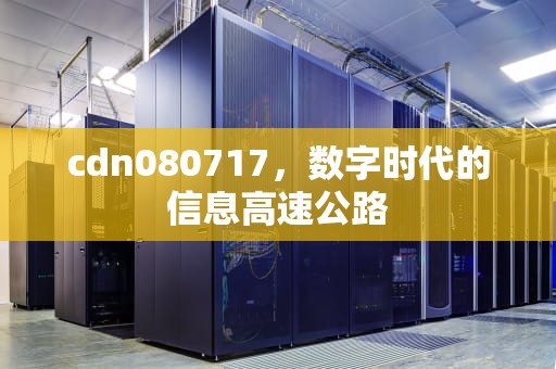 cdn080717，数字时代的信息高速公路