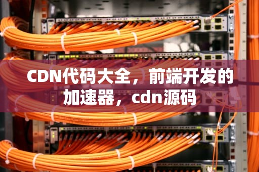 CDN代码大全，前端开发的加速器，cdn源码