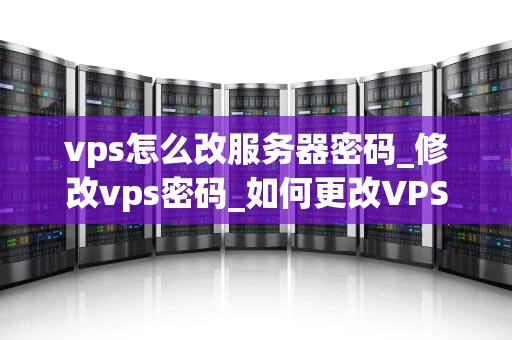 vps怎么改服务器密码_修改vps密码_如何更改VPS服务器密码