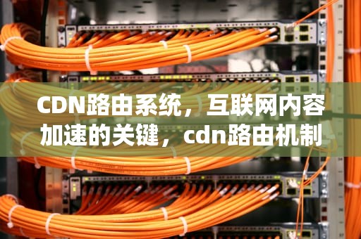 CDN路由系统，互联网内容加速的关键，cdn路由机制