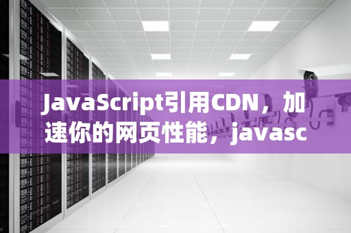 JavaScript引用CDN，加速你的网页性能，javascript引用js文件