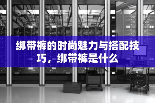 绑带裤的时尚魅力与搭配技巧，绑带裤是什么