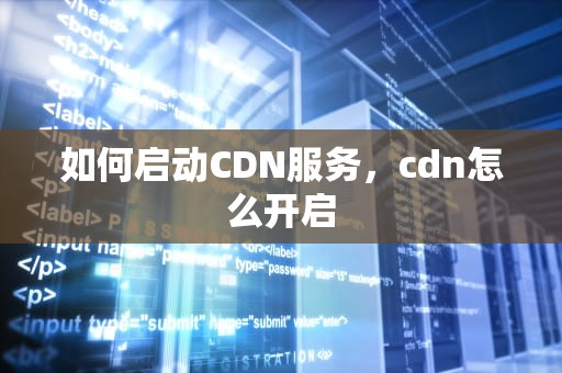 如何启动CDN服务，cdn怎么开启