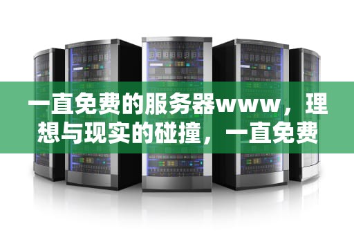 一直免费的服务器www，理想与现实的碰撞，一直免费的服务器下载