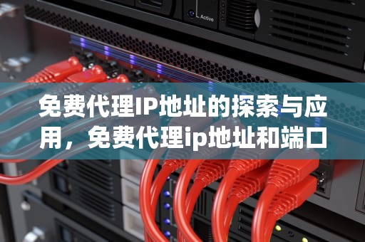 免费代理IP地址的探索与应用，免费代理ip地址和端口