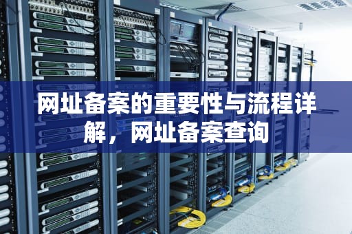 网址备案的重要性与流程详解，网址备案查询