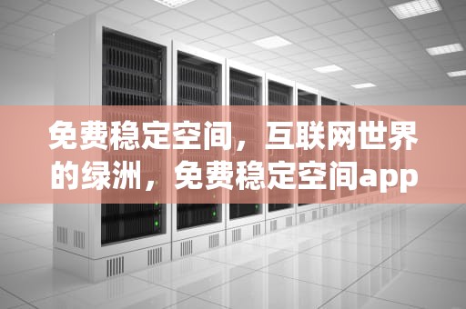 免费稳定空间，互联网世界的绿洲，免费稳定空间app