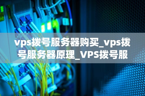 vps拨号服务器购买_vps拨号服务器原理_VPS拨号服务器购买指南