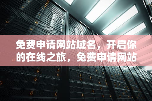 免费申请网站域名，开启你的在线之旅，免费申请网站域名怎么申请