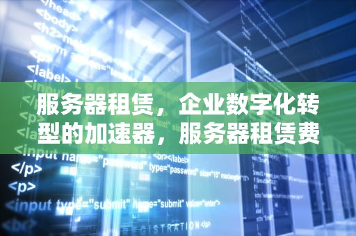 服务器租赁，企业数字化转型的加速器，服务器租赁费用