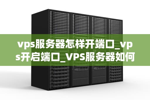 vps服务器怎样开端口_vps开启端口_VPS服务器如何开端口