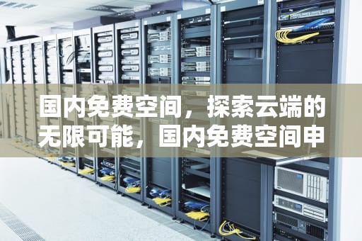 国内免费空间，探索云端的无限可能，国内免费空间申请