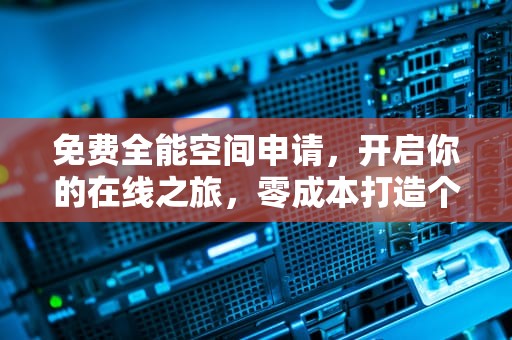免费全能空间申请，开启你的在线之旅，零成本打造个性化网络领地，免费全能空间申请网站