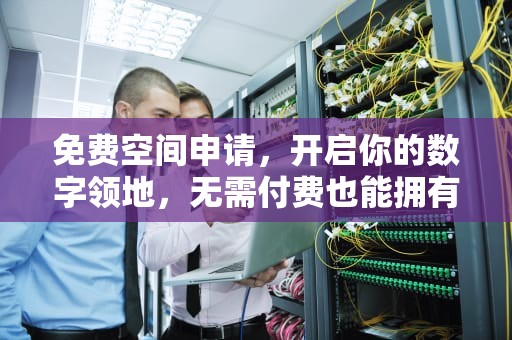 免费空间申请，开启你的数字领地，无需付费也能拥有专属网络空间，免费空间申请网站