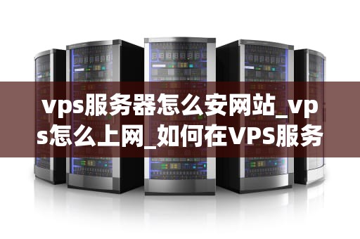 vps服务器怎么安网站_vps怎么上网_如何在VPS服务器上安装网站
