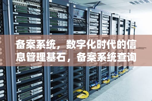 备案系统，数字化时代的信息管理基石，备案系统查询