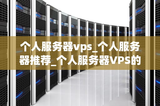 个人服务器vps_个人服务器推荐_个人服务器VPS的全面解析