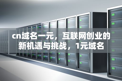 cn域名一元，互联网创业的新机遇与挑战，1元域名