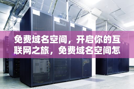 免费域名空间，开启你的互联网之旅，免费域名空间怎么申请