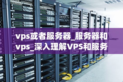 vps或者服务器_服务器和vps_深入理解VPS和服务器