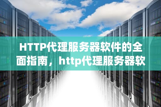 HTTP代理服务器软件的全面指南，http代理服务器软件有哪些