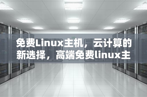免费Linux主机，云计算的新选择，高端免费linux主机